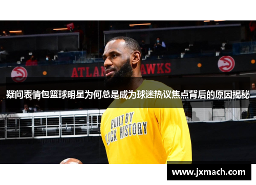 疑问表情包篮球明星为何总是成为球迷热议焦点背后的原因揭秘