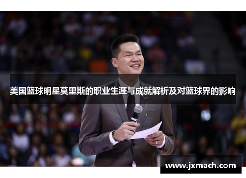 美国篮球明星莫里斯的职业生涯与成就解析及对篮球界的影响