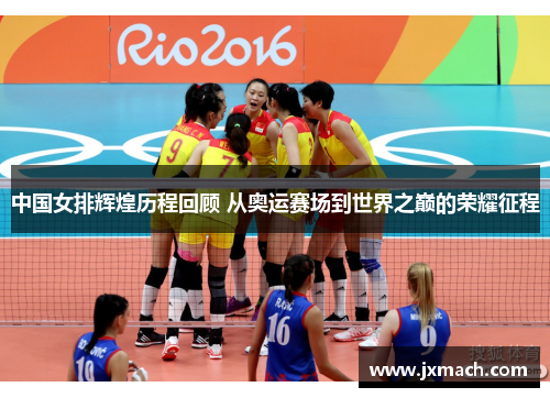 中国女排辉煌历程回顾 从奥运赛场到世界之巅的荣耀征程