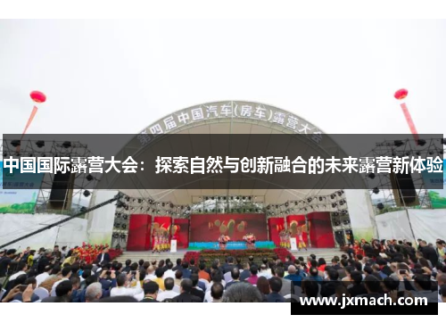 中国国际露营大会：探索自然与创新融合的未来露营新体验