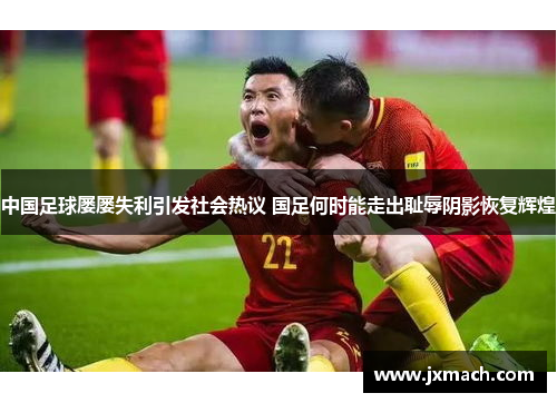 中国足球屡屡失利引发社会热议 国足何时能走出耻辱阴影恢复辉煌